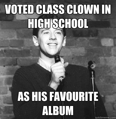 voted class clown in high school as his favourite album  Comedy Enthusiast