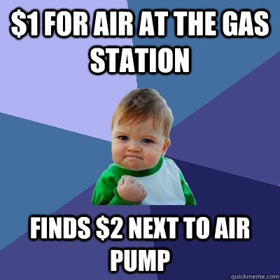 $1 for air at the gas station Finds $2 next to air pump - $1 for air at the gas station Finds $2 next to air pump  Success Kid