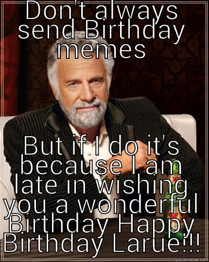 DON'T ALWAYS SEND BIRTHDAY MEMES BUT IF I DO IT'S BECAUSE I AM LATE IN WISHING YOU A WONDERFUL BIRTHDAY HAPPY BIRTHDAY LARUE!!! The Most Interesting Man In The World