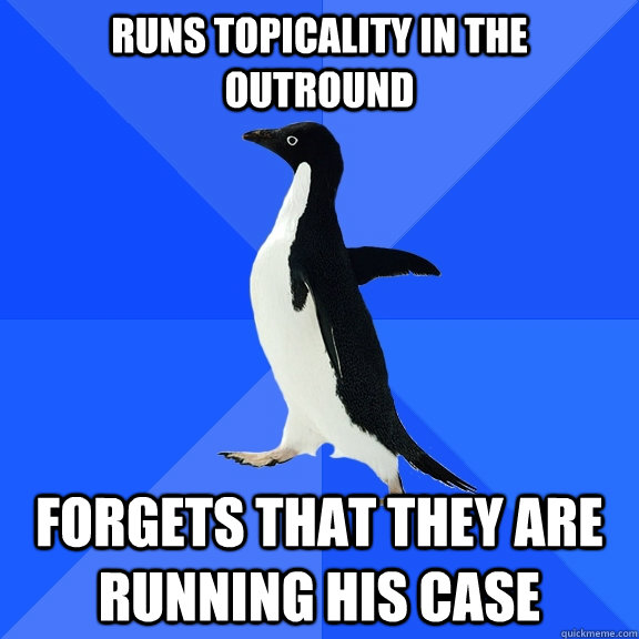 runs topicality in the outround forgets that they are running his case  Socially Awkward Penguin