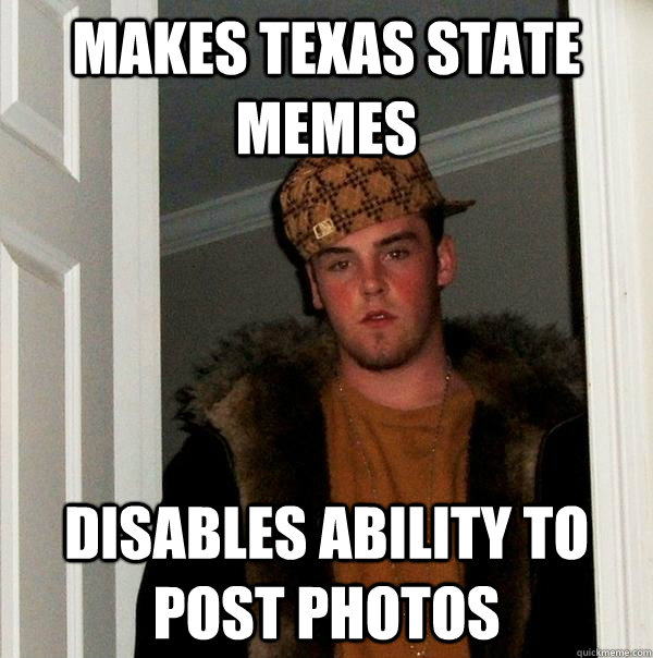Makes texas state memes Disables ability to post photos  Scumbag Steve