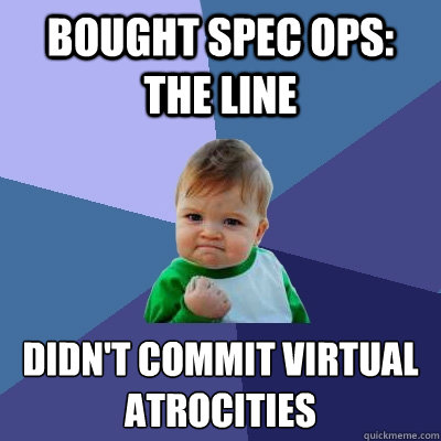 bought spec ops: the line didn't commit virtual atrocities - bought spec ops: the line didn't commit virtual atrocities  Success Kid