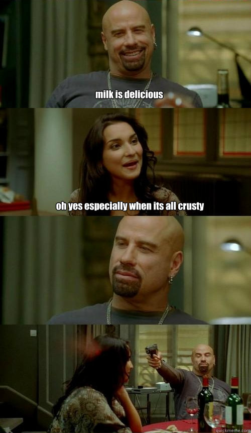 milk is delicious oh yes especially when its all crusty  Skinhead John v2