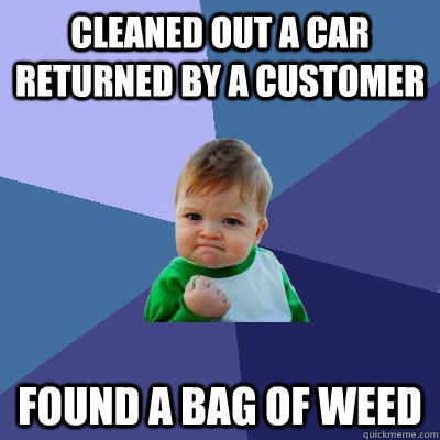 Cleaned out a car returned by a customer Found a bag of weed  Success Kid
