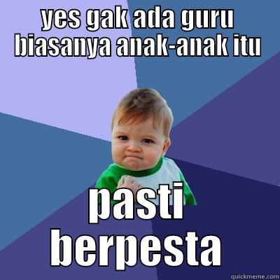 YES GAK ADA GURU BIASANYA ANAK-ANAK ITU PASTI BERPESTA Success Kid