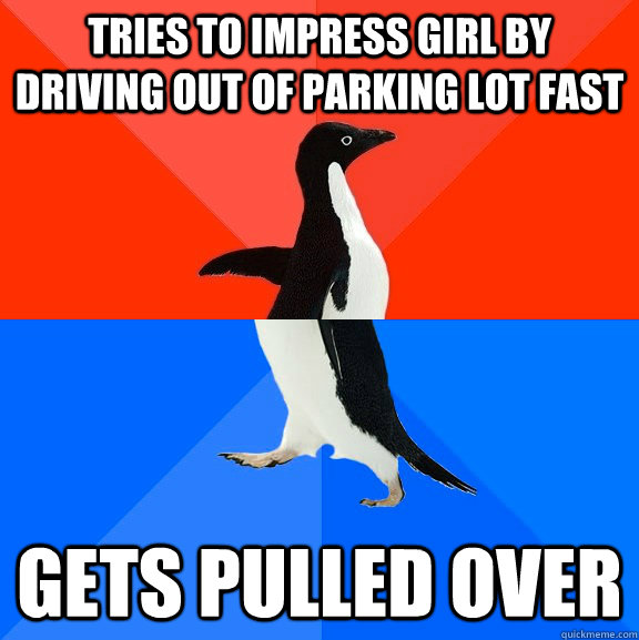 Tries to impress girl by driving out of parking lot fast gets pulled over  Socially Awesome Awkward Penguin