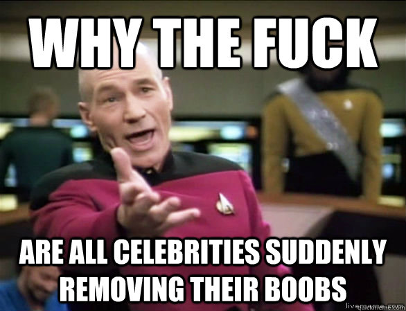 Why the fuck Are all celebrities suddenly removing their boobs   Annoyed Picard HD
