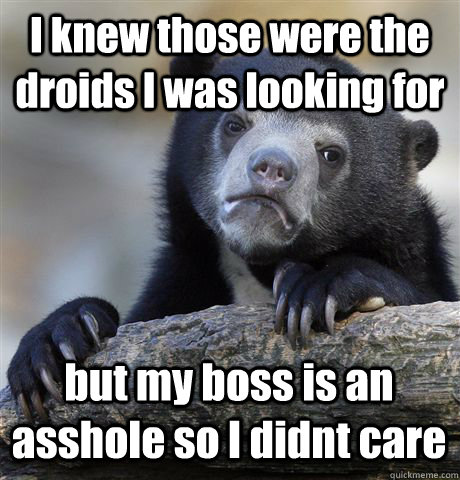 I knew those were the droids I was looking for but my boss is an asshole so I didnt care - I knew those were the droids I was looking for but my boss is an asshole so I didnt care  Confession Bear