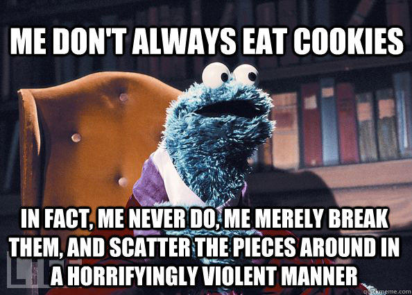 Me don't always eat cookies In fact, me never do, me merely break them, and scatter the pieces around in a horrifyingly violent manner  Cookieman