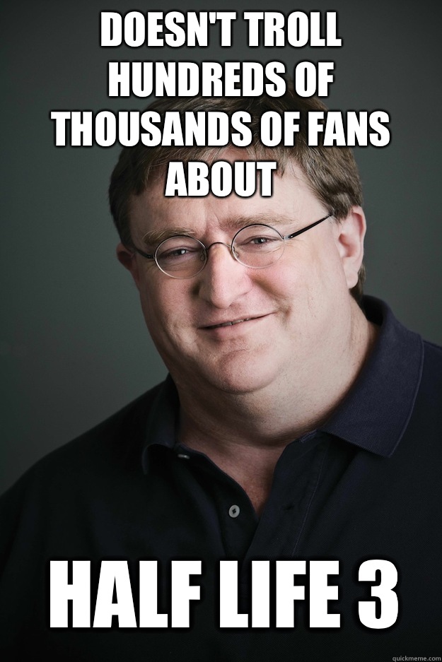 Doesn't troll hundreds of thousands of fans about Half life 3  Good Guy Gabe