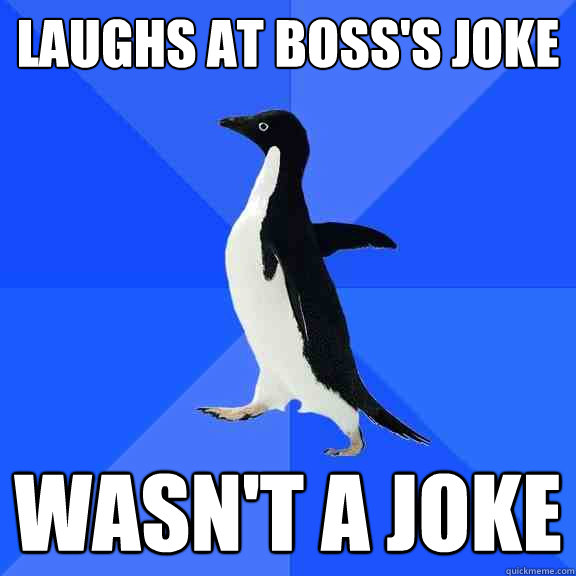 laughs at boss's joke wasn't a joke  Socially Awkward Penguin