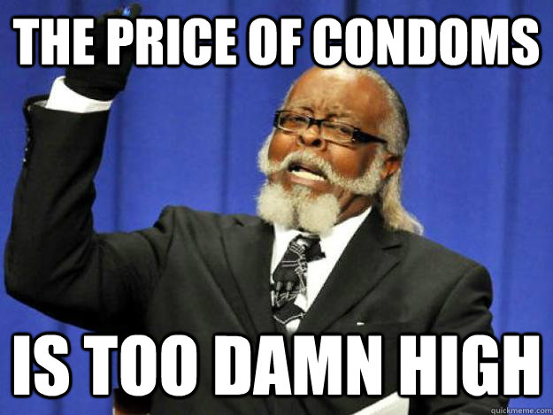 the price of condoms is too damn high  Toodamnhigh