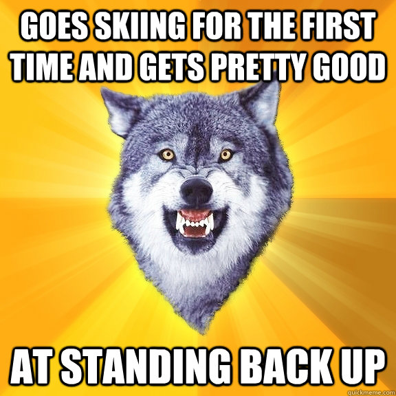 Goes skiing for the first time and gets pretty good at standing back up  Courage Wolf