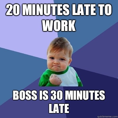 20 minutes late to work Boss is 30 minutes late  Success Kid