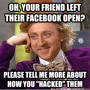 Oh, your friend left their Facebook open? Please tell me more about how you 