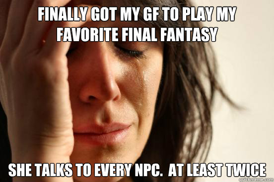 Finally got my GF to play my favorite Final Fantasy She talks to EVERY npc.  at least twice  First World Problems