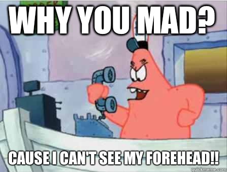 Why you mad? CAUSE I CAN'T SEE MY FOREHEAD!! - Why you mad? CAUSE I CAN'T SEE MY FOREHEAD!!  Gangsta Patrick