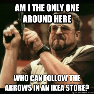 Am i the only one around here who can follow the arrows in an IKEA store? - Am i the only one around here who can follow the arrows in an IKEA store?  Am I The Only One Round Here