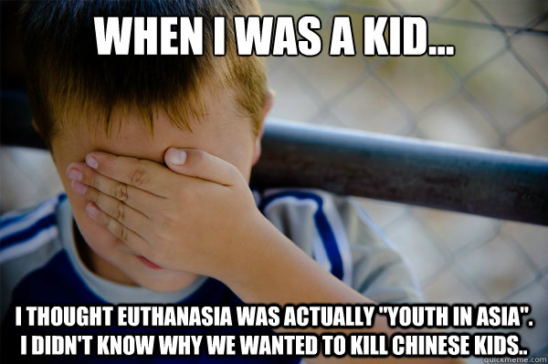 When I was a kid... I thought euthanasia was actually 