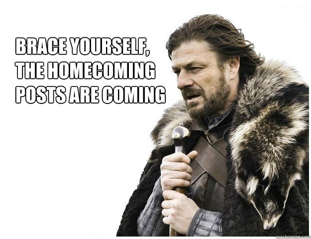 Brace yourself,
the homecoming
posts are coming  Imminent Ned