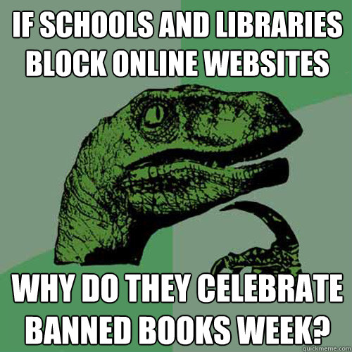 If schools and libraries block online websites Why do they celebrate banned books week?  Philosoraptor