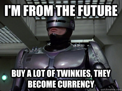 i'm from the future buy a lot of twinkies, they become currency - i'm from the future buy a lot of twinkies, they become currency  Helpful Robocop