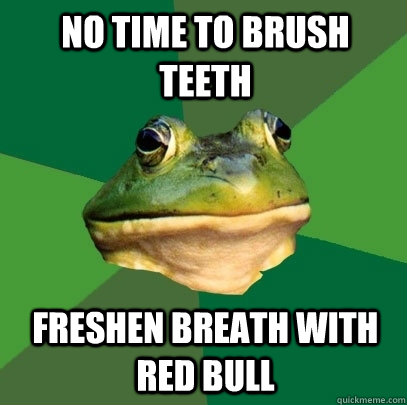 no time to brush teeth freshen breath with red bull - no time to brush teeth freshen breath with red bull  Foul Bachelor Frog