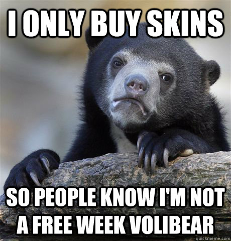 I only buy skins So people know I'm not a free week volibear - I only buy skins So people know I'm not a free week volibear  Confession Bear