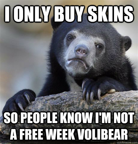 I only buy skins So people know I'm not a free week volibear  Confession Bear