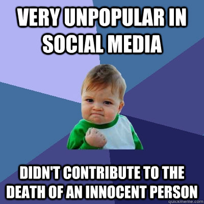 very unpopular in social media didn't contribute to the death of an innocent person - very unpopular in social media didn't contribute to the death of an innocent person  Success Kid