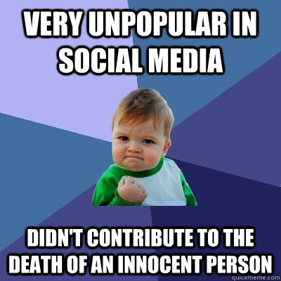 very unpopular in social media didn't contribute to the death of an innocent person  Success Kid