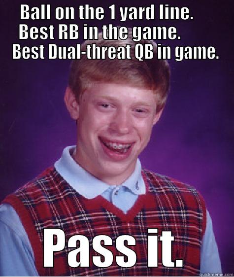 BALL ON THE 1 YARD LINE.      BEST RB IN THE GAME.          BEST DUAL-THREAT QB IN GAME. PASS IT. Bad Luck Brian