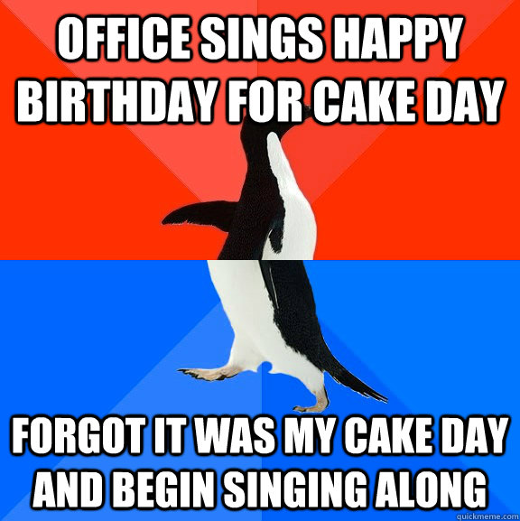 office sings happy birthday for cake day Forgot it was my cake day and begin singing along  Socially Awesome Awkward Penguin