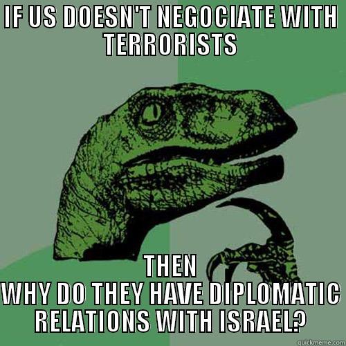 IF US DOESN'T NEGOCIATE WITH TERRORISTS THEN WHY DO THEY HAVE DIPLOMATIC RELATIONS WITH ISRAEL? Philosoraptor