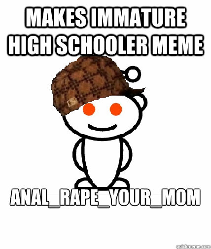 makes immature high schooler meme Anal_rape_Your_Mom  Scumbag Redditor