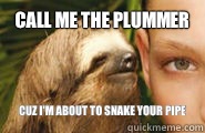 Call me the plummer Cuz I'm about to snake your pipe - Call me the plummer Cuz I'm about to snake your pipe  Creepy Sloth