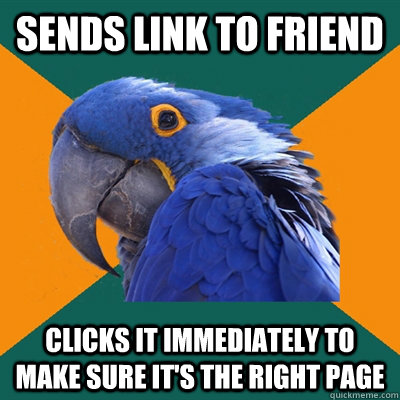 Sends link to friend Clicks it immediately to make sure it's the right page  Paranoid Parrot