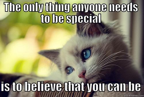 THE ONLY THING ANYONE NEEDS TO BE SPECIAL  IS TO BELIEVE THAT YOU CAN BE First World Problems Cat