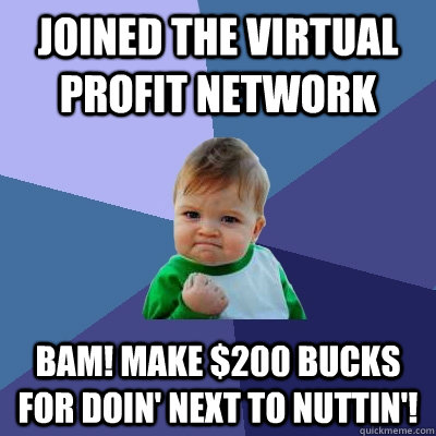 JOINED THE VIRTUAL PROFIT NETWORK BAM! MAKE $200 BUCKS FOR DOIN' NEXT TO NUTTIN'!  Success Kid