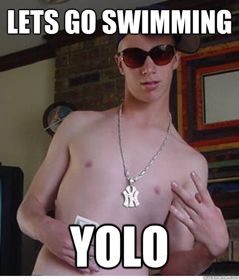 Lets go swimming YOLO - Lets go swimming YOLO  Overusing YOLO kid