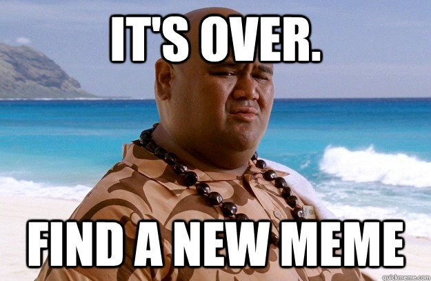 It's over. Find a new meme - It's over. Find a new meme  Misc