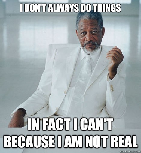 I don't always do things In fact I can't because I am not real - I don't always do things In fact I can't because I am not real  Most Interesting God in the World