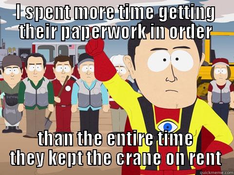 I SPENT MORE TIME GETTING THEIR PAPERWORK IN ORDER THAN THE ENTIRE TIME THEY KEPT THE CRANE ON RENT Captain Hindsight