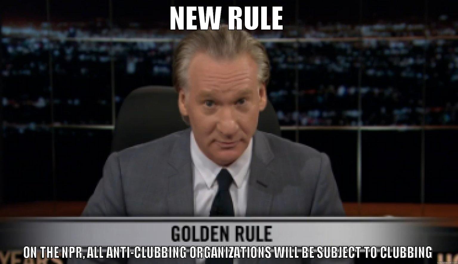 BILL MAHER NPR - NEW RULE ON THE NPR, ALL ANTI-CLUBBING ORGANIZATIONS WILL BE SUBJECT TO CLUBBING Misc
