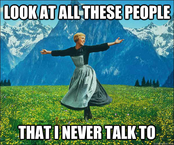 look at all these people that i never talk to  Sound of Music