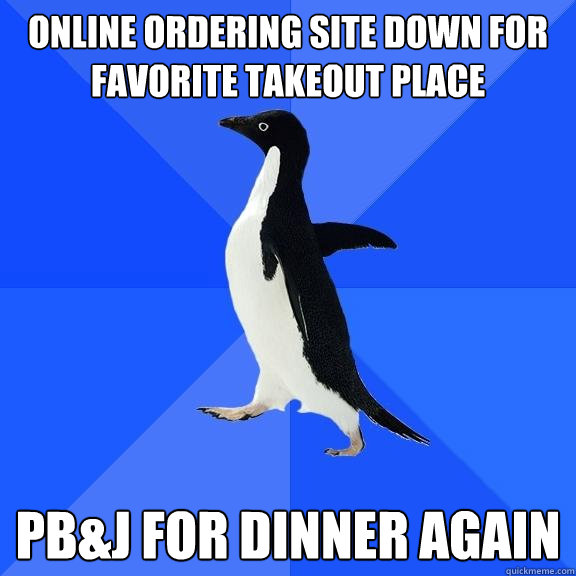 Online ordering site down for favorite takeout place PB&J for Dinner again  Socially Awkward Penguin