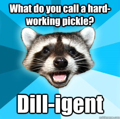 What do you call a hard-working pickle? Dill-igent  Lame Pun Coon