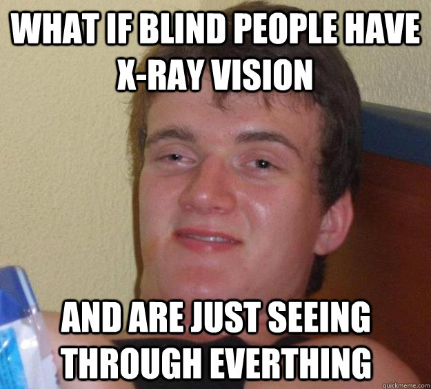 What if blind people have x-ray vision and are just seeing through everthing  10 Guy