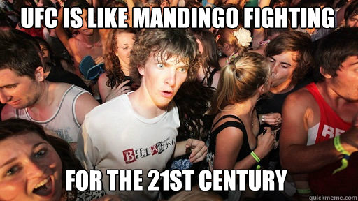 UFC is like mandingo fighting
 for the 21st century  Sudden Clarity Clarence