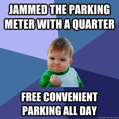 Jammed the Parking meter with a quarter free convenient parking all day  Success Kid